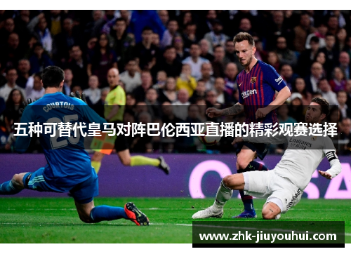 五种可替代皇马对阵巴伦西亚直播的精彩观赛选择