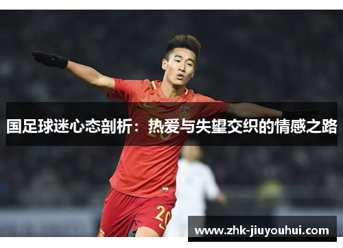 国足球迷心态剖析：热爱与失望交织的情感之路