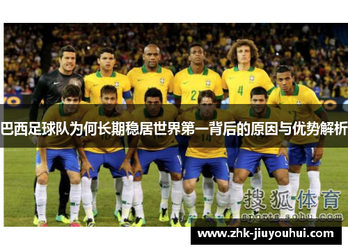 巴西足球队为何长期稳居世界第一背后的原因与优势解析