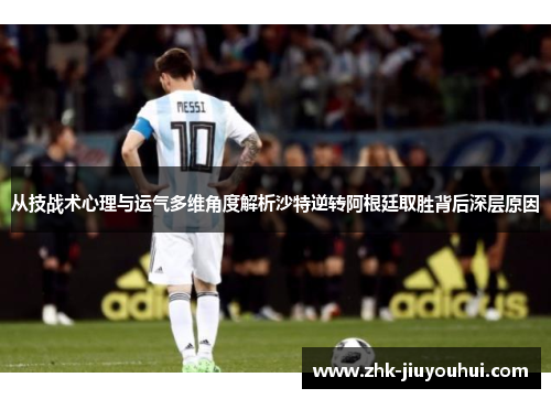 从技战术心理与运气多维角度解析沙特逆转阿根廷取胜背后深层原因
