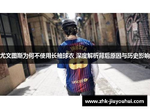 尤文图斯为何不使用长袖球衣 深度解析背后原因与历史影响