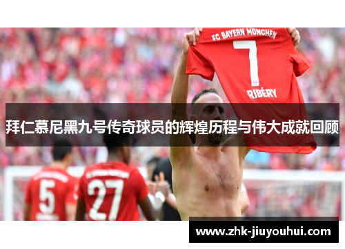 拜仁慕尼黑九号传奇球员的辉煌历程与伟大成就回顾