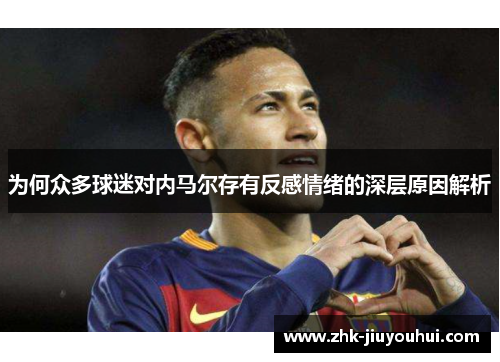 为何众多球迷对内马尔存有反感情绪的深层原因解析