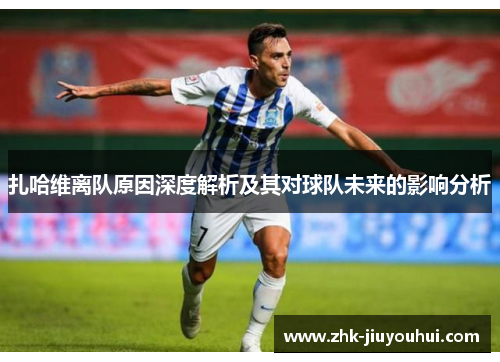 扎哈维离队原因深度解析及其对球队未来的影响分析