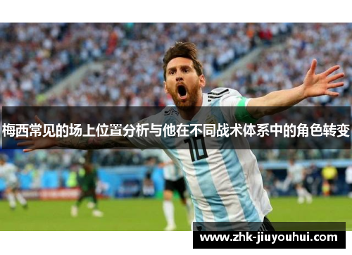 梅西常见的场上位置分析与他在不同战术体系中的角色转变
