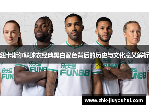 纽卡斯尔联球衣经典黑白配色背后的历史与文化意义解析