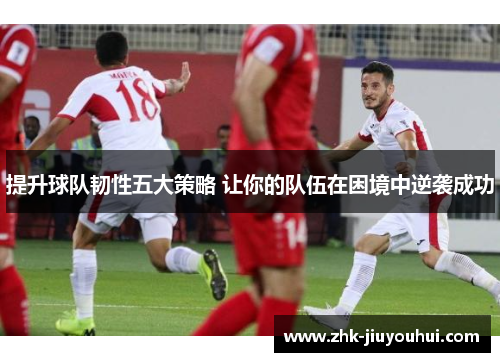 提升球队韧性五大策略 让你的队伍在困境中逆袭成功