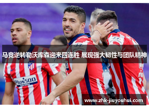 马竞逆转勒沃库森迎来四连胜 展现强大韧性与团队精神