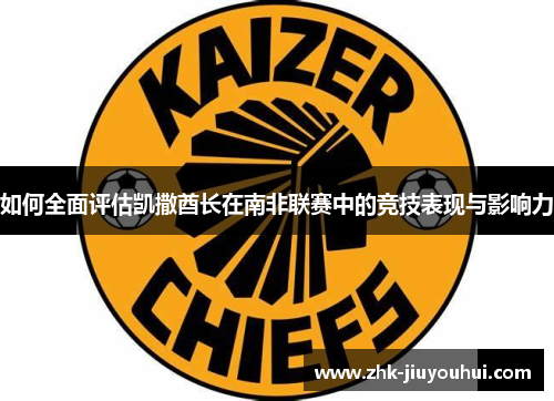 如何全面评估凯撒酋长在南非联赛中的竞技表现与影响力