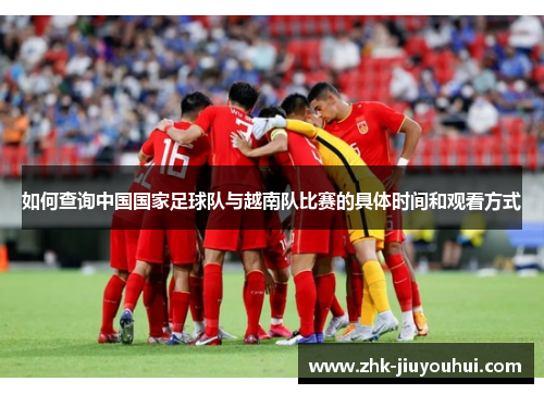 如何查询中国国家足球队与越南队比赛的具体时间和观看方式