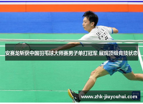 安赛龙斩获中国羽毛球大师赛男子单打冠军 展现顶级竞技状态