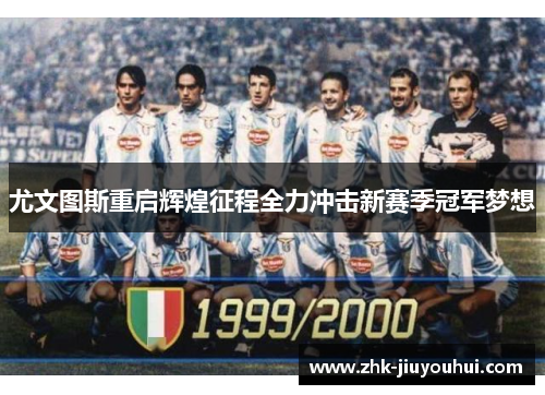 尤文图斯重启辉煌征程全力冲击新赛季冠军梦想