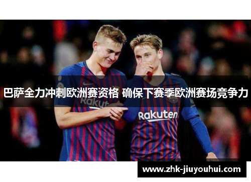 巴萨全力冲刺欧洲赛资格 确保下赛季欧洲赛场竞争力