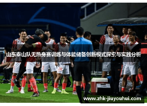 山东泰山队无热身赛训练与体能储备创新模式探索与实践分析