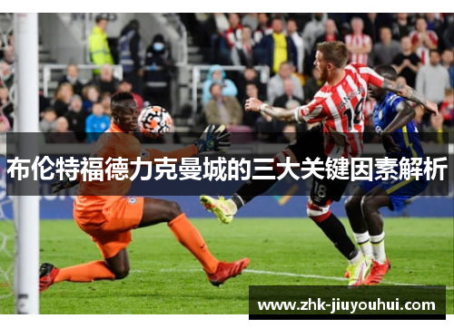 布伦特福德力克曼城的三大关键因素解析