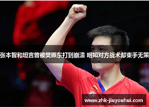 张本智和坦言曾被樊振东打到崩溃 明知对方战术却束手无策