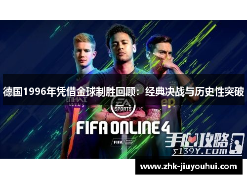 德国1996年凭借金球制胜回顾：经典决战与历史性突破