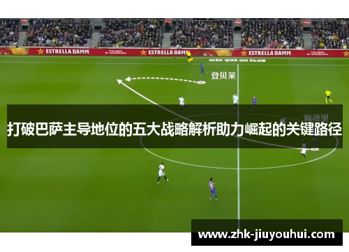 打破巴萨主导地位的五大战略解析助力崛起的关键路径