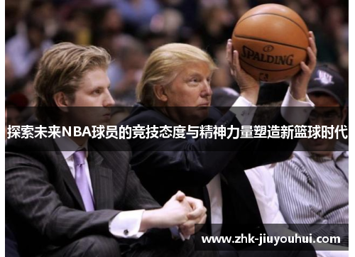 探索未来NBA球员的竞技态度与精神力量塑造新篮球时代