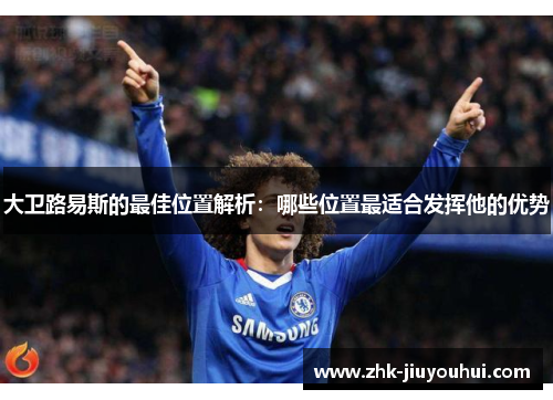 大卫路易斯的最佳位置解析：哪些位置最适合发挥他的优势