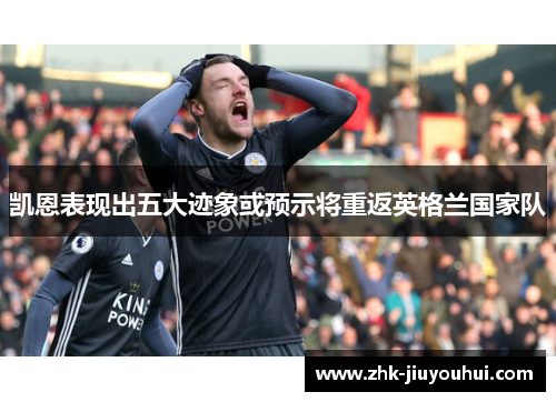 凯恩表现出五大迹象或预示将重返英格兰国家队