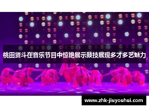 桃田贤斗在音乐节目中惊艳展示鼓技展现多才多艺魅力