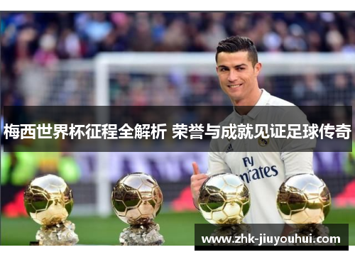 梅西世界杯征程全解析 荣誉与成就见证足球传奇