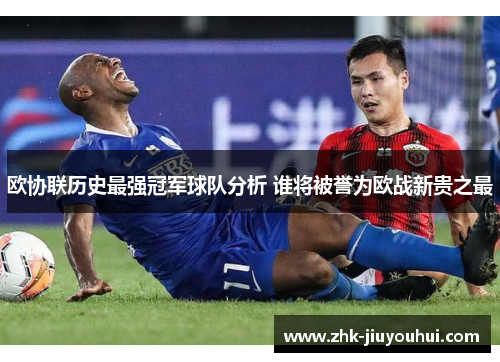 欧协联历史最强冠军球队分析 谁将被誉为欧战新贵之最