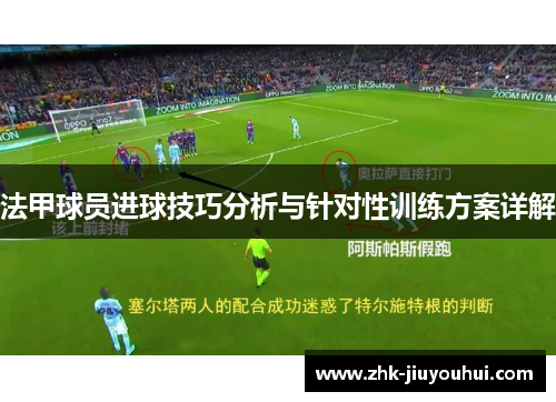 法甲球员进球技巧分析与针对性训练方案详解