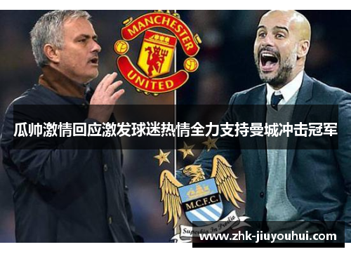瓜帅激情回应激发球迷热情全力支持曼城冲击冠军
