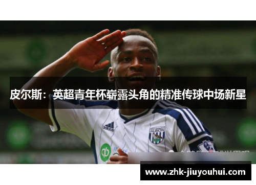 皮尔斯：英超青年杯崭露头角的精准传球中场新星