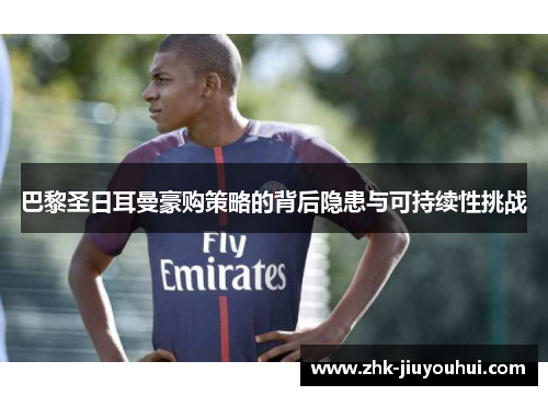 巴黎圣日耳曼豪购策略的背后隐患与可持续性挑战