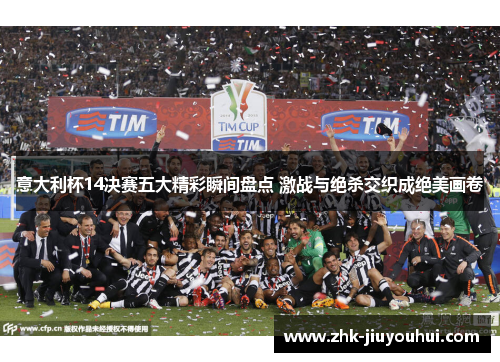 意大利杯14决赛五大精彩瞬间盘点 激战与绝杀交织成绝美画卷
