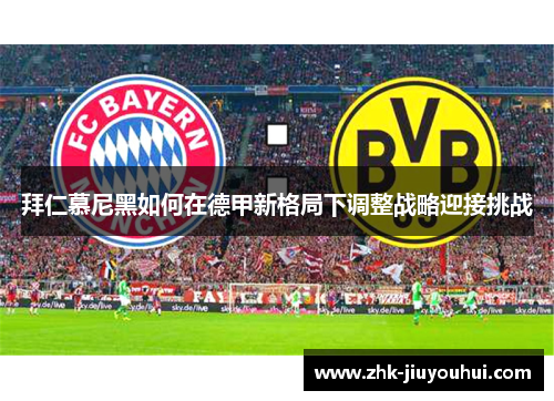 拜仁慕尼黑如何在德甲新格局下调整战略迎接挑战