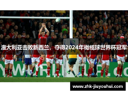 澳大利亚击败新西兰，夺得2024年橄榄球世界杯冠军