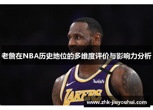 老詹在NBA历史地位的多维度评价与影响力分析