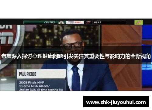 老詹深入探讨心理健康问题引发关注其重要性与影响力的全新视角