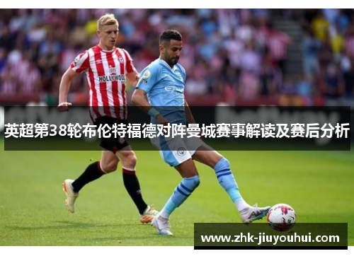 英超第38轮布伦特福德对阵曼城赛事解读及赛后分析