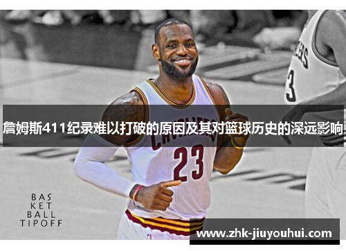 詹姆斯411纪录难以打破的原因及其对篮球历史的深远影响