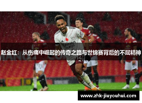 赵金红：从伤痛中崛起的传奇之路与世锦赛背后的不屈精神